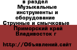  в раздел : Музыкальные инструменты и оборудование » Струнные и смычковые . Приморский край,Владивосток г.